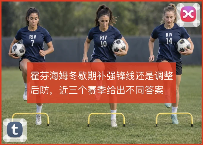 霍芬海姆冬歇期补强锋线还是调整后防,近三个赛季给出不同答案