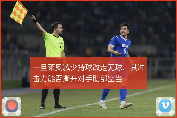 一旦莱奥减少持球改走无球，其冲击力能否撕开对手肋部空当