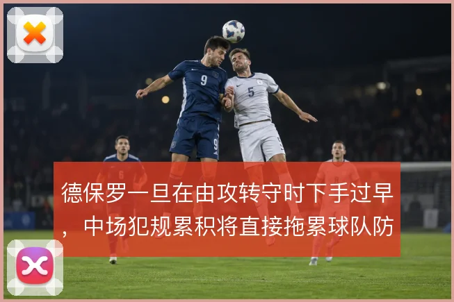 德保罗一旦在由攻转守时下手过早，中场犯规累积将直接拖累球队防线站位