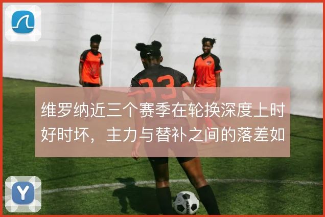 维罗纳近三个赛季在轮换深度上时好时坏，主力与替补之间的落差如何弥补