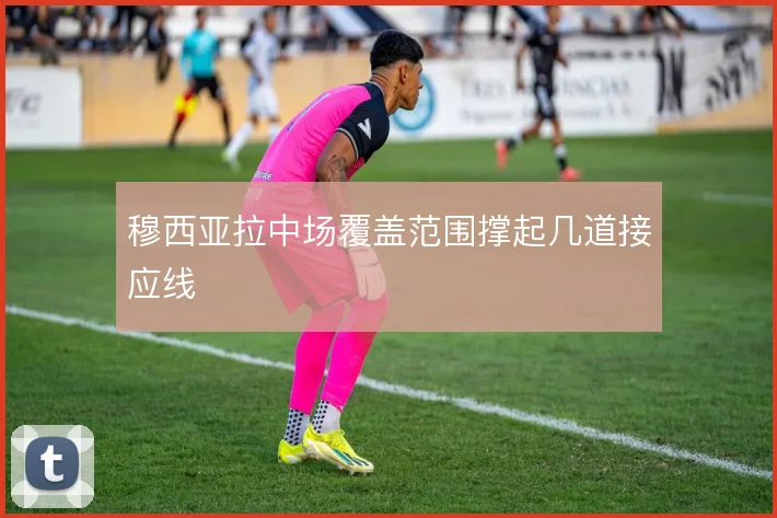 穆西亚拉中场覆盖范围撑起几道接应线