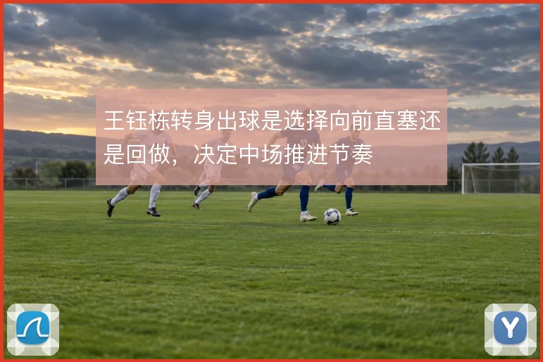 王钰栋转身出球是选择向前直塞还是回做，决定中场推进节奏