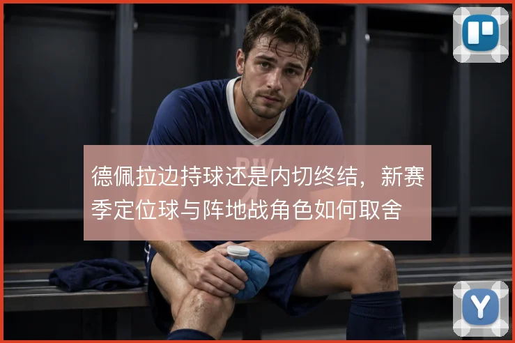 德佩拉边持球还是内切终结，新赛季定位球与阵地战角色如何取舍