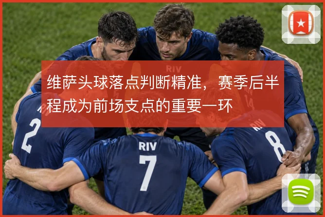 维萨头球落点判断精准,赛季后半程成为前场支点的重要一环