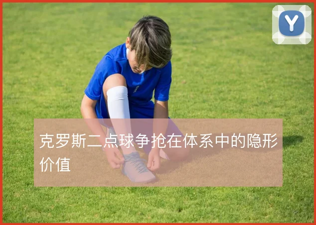 克罗斯二点球争抢在体系中的隐形价值