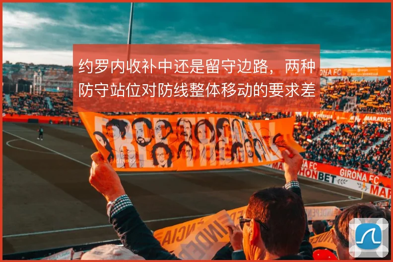 约罗内收补中还是留守边路，两种防守站位对防线整体移动的要求差异明显