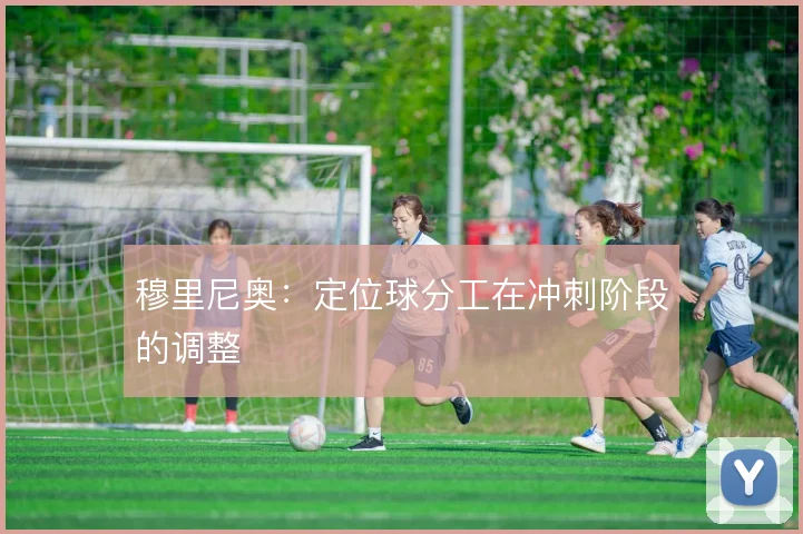 穆里尼奥：定位球分工在冲刺阶段的调整