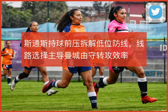 斯通斯持球前压拆解低位防线，线路选择主导曼城由守转攻效率