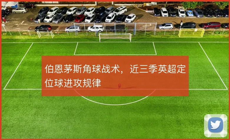 伯恩茅斯角球战术，近三季英超定位球进攻规律