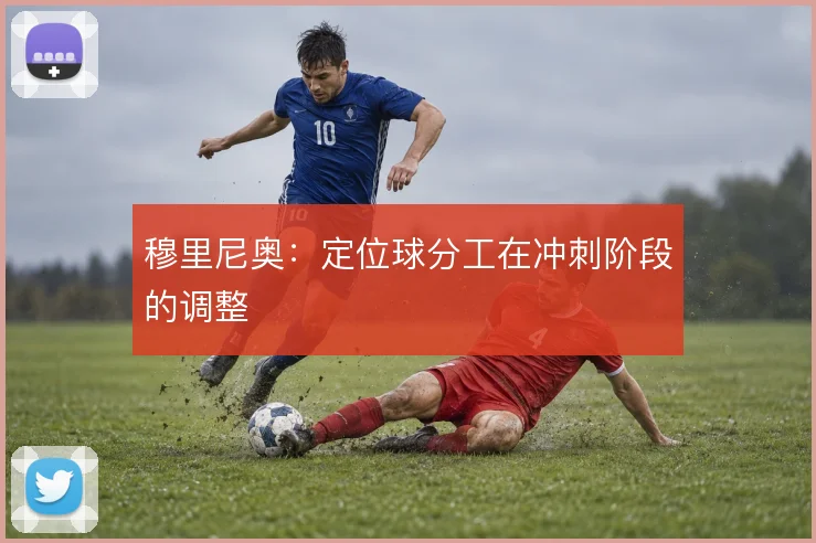 穆里尼奥：定位球分工在冲刺阶段的调整