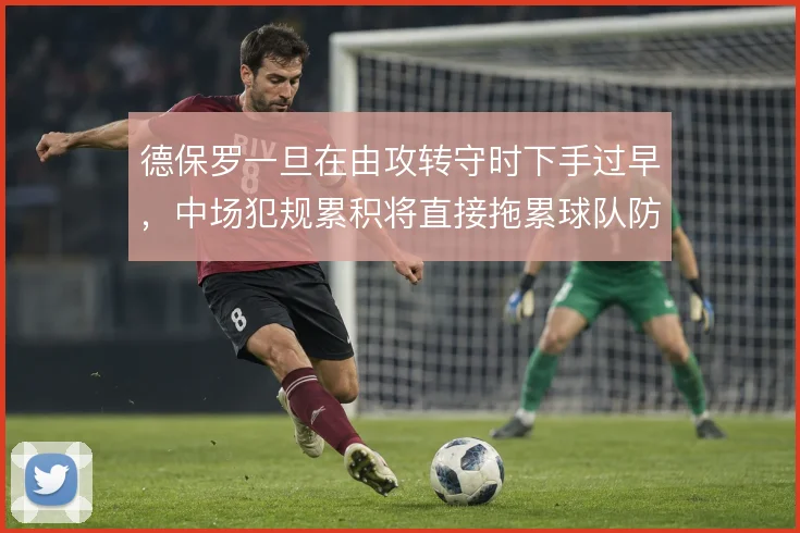 德保罗一旦在由攻转守时下手过早，中场犯规累积将直接拖累球队防线站位