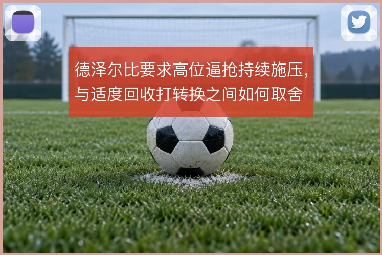 德泽尔比要求高位逼抢持续施压，与适度回收打转换之间如何取舍