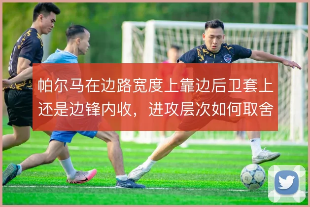 帕尔马在边路宽度上靠边后卫套上还是边锋内收,进攻层次如何取舍
