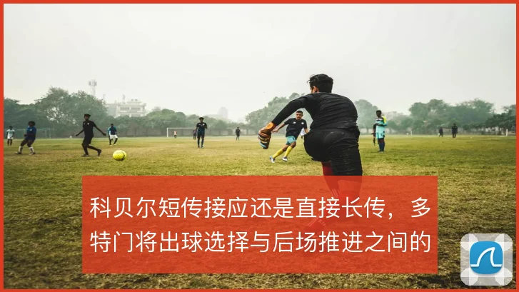 科贝尔短传接应还是直接长传，多特门将出球选择与后场推进之间的取舍