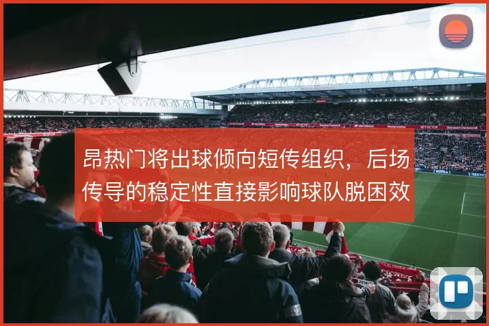 昂热门将出球倾向短传组织，后场传导的稳定性直接影响球队脱困效率