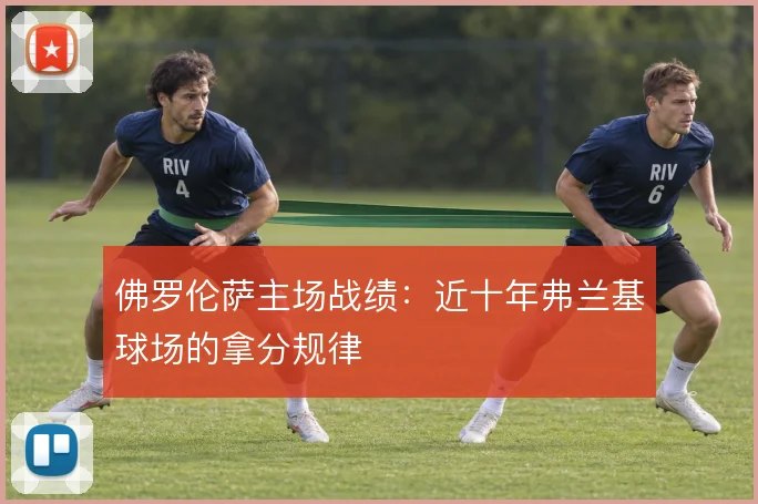 佛罗伦萨主场战绩：近十年弗兰基球场的拿分规律