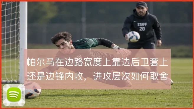 帕尔马在边路宽度上靠边后卫套上还是边锋内收，进攻层次如何取舍