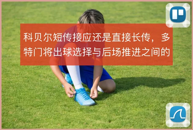 科贝尔短传接应还是直接长传,多特门将出球选择与后场推进之间的取舍