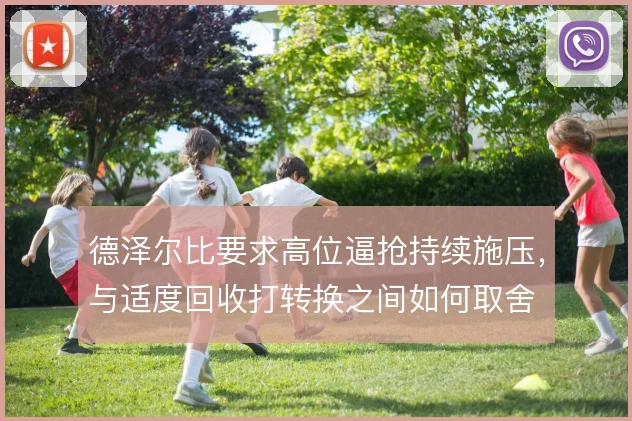 德泽尔比要求高位逼抢持续施压，与适度回收打转换之间如何取舍