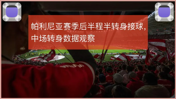 帕利尼亚赛季后半程半转身接球，中场转身数据观察