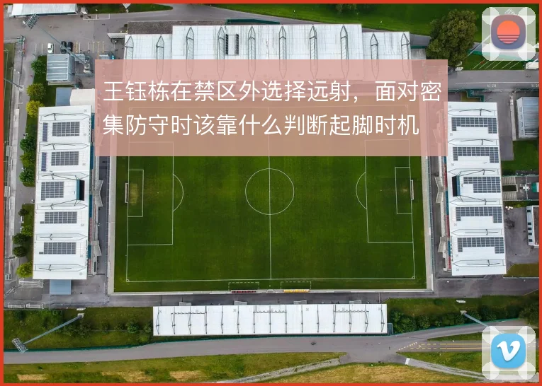 王钰栋在禁区外选择远射，面对密集防守时该靠什么判断起脚时机