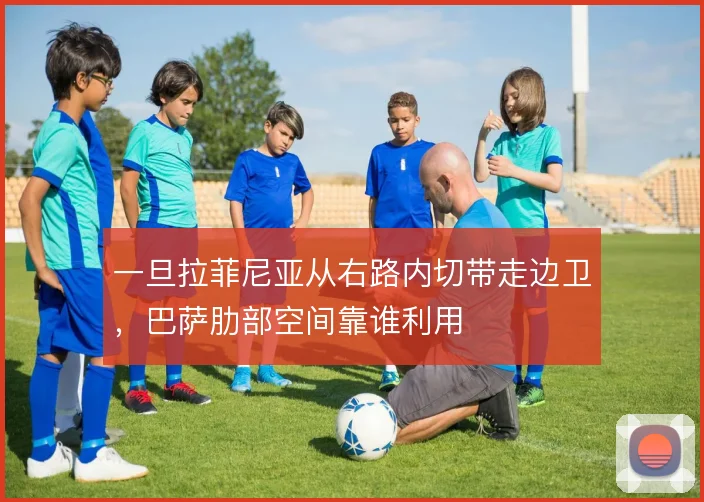 一旦拉菲尼亚从右路内切带走边卫,巴萨肋部空间靠谁利用