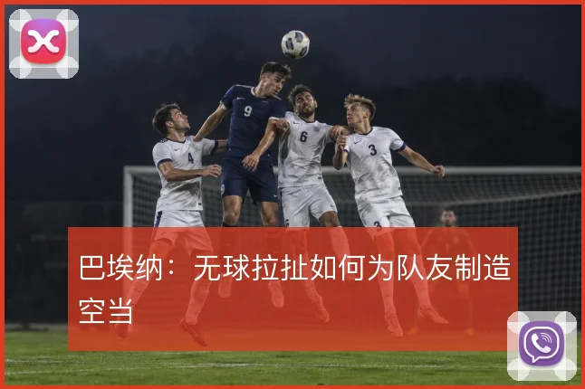 巴埃纳：无球拉扯如何为队友制造空当