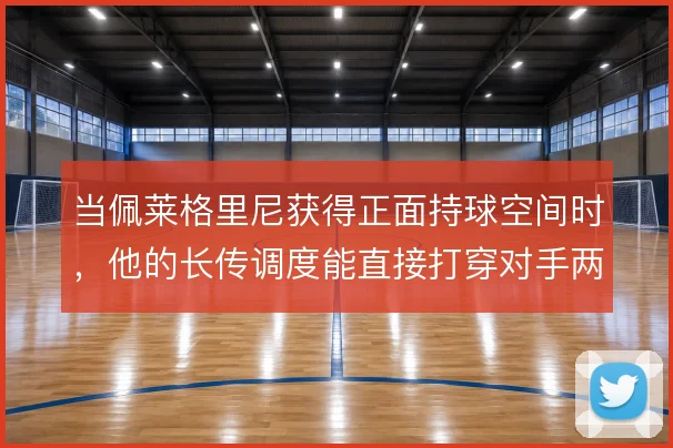 当佩莱格里尼获得正面持球空间时,他的长传调度能直接打穿对手两条线