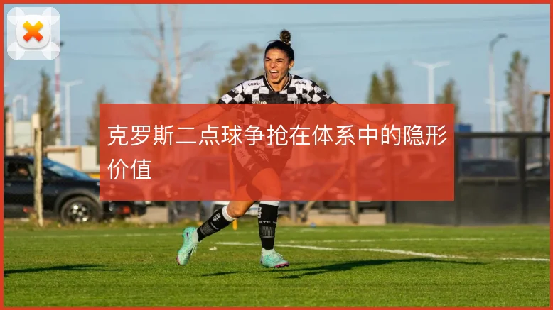 克罗斯二点球争抢在体系中的隐形价值