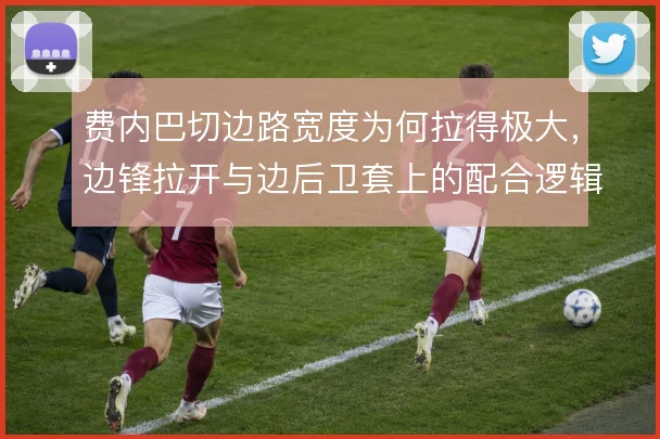 费内巴切边路宽度为何拉得极大，边锋拉开与边后卫套上的配合逻辑