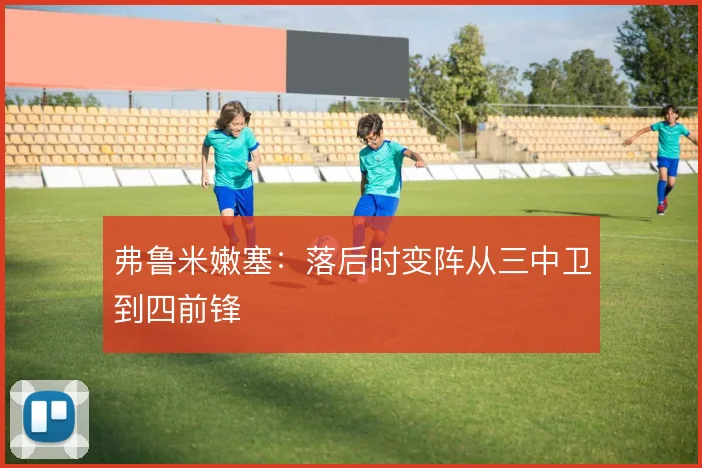 弗鲁米嫩塞：落后时变阵从三中卫到四前锋
