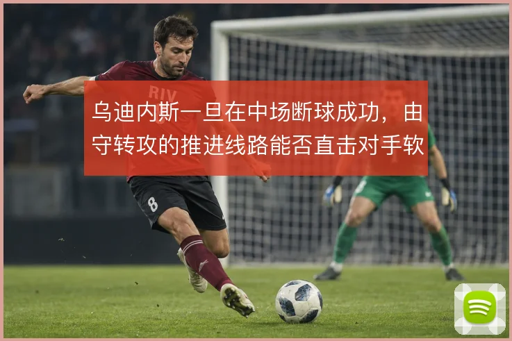 乌迪内斯一旦在中场断球成功，由守转攻的推进线路能否直击对手软肋