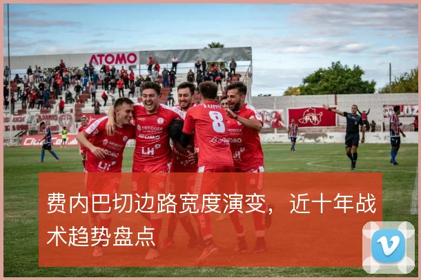 费内巴切边路宽度演变，近十年战术趋势盘点