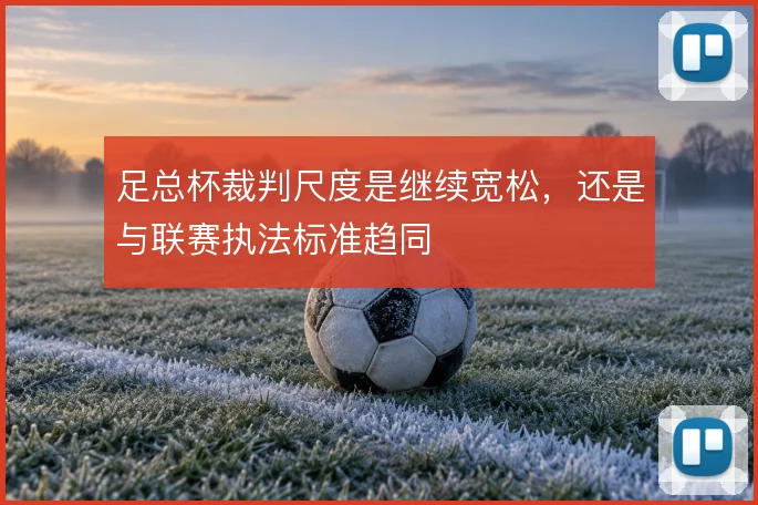 足总杯裁判尺度是继续宽松，还是与联赛执法标准趋同