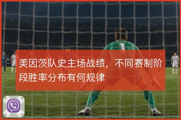 美因茨队史主场战绩，不同赛制阶段胜率分布有何规律