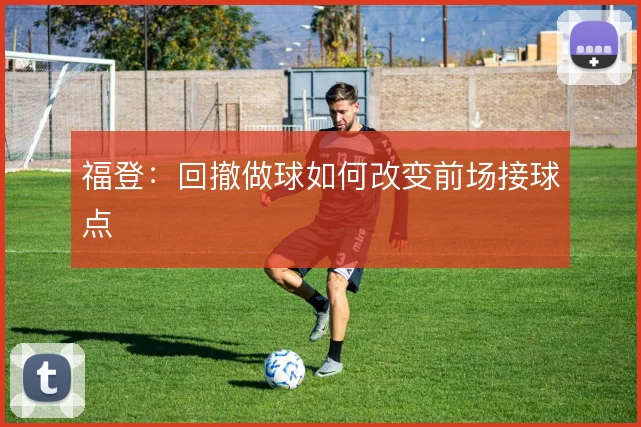 福登：回撤做球如何改变前场接球点