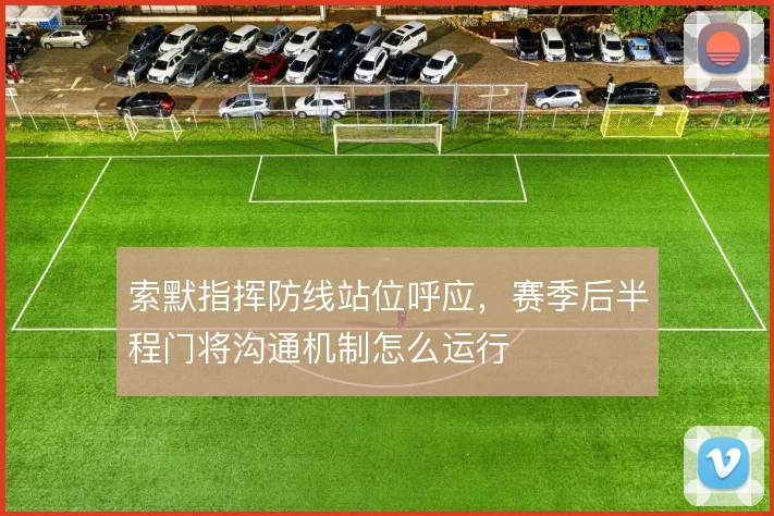 索默指挥防线站位呼应,赛季后半程门将沟通机制怎么运行