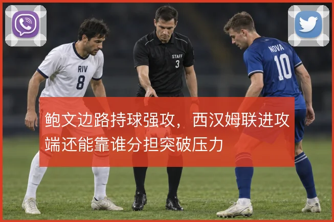 鲍文边路持球强攻，西汉姆联进攻端还能靠谁分担突破压力