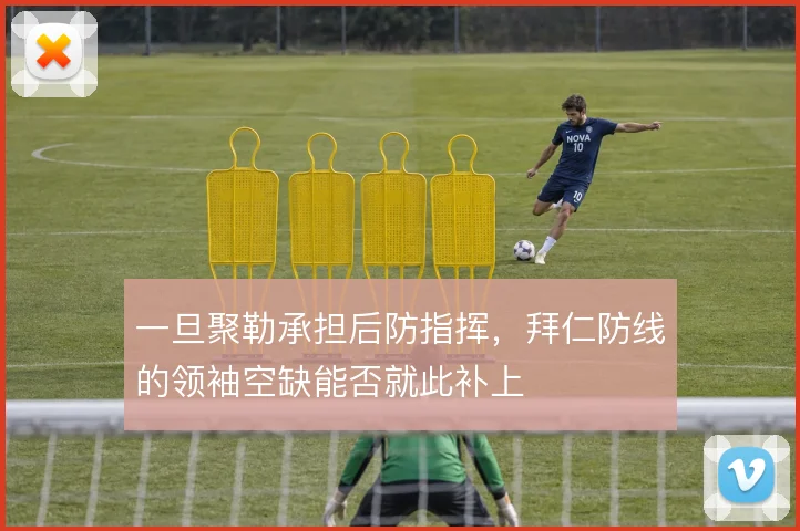 一旦聚勒承担后防指挥，拜仁防线的领袖空缺能否就此补上