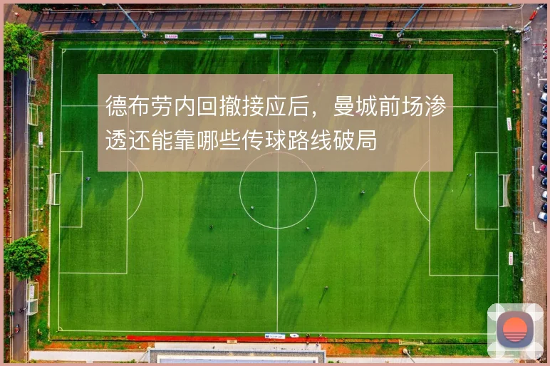 德布劳内回撤接应后，曼城前场渗透还能靠哪些传球路线破局
