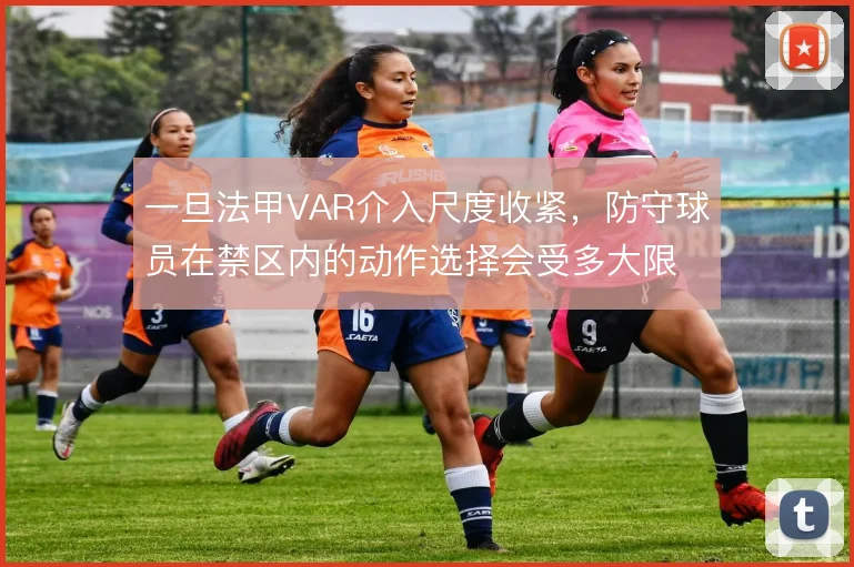 一旦法甲VAR介入尺度收紧，防守球员在禁区内的动作选择会受多大限制
