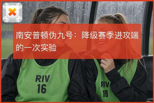 南安普顿伪九号：降级赛季进攻端的一次实验