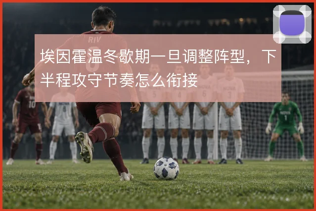 埃因霍温冬歇期一旦调整阵型,下半程攻守节奏怎么衔接
