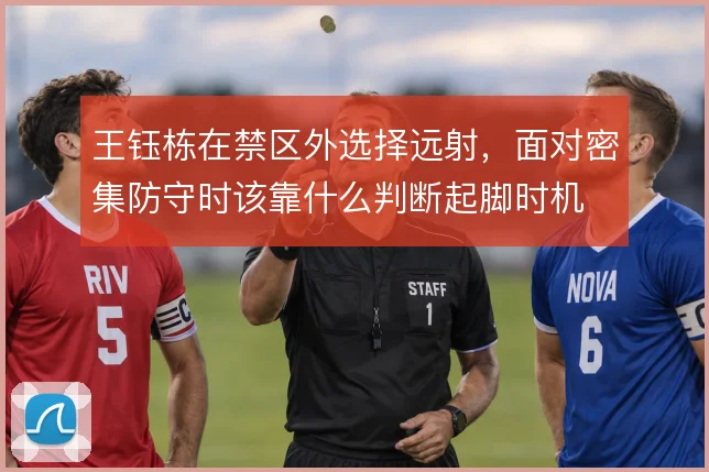 王钰栋在禁区外选择远射，面对密集防守时该靠什么判断起脚时机